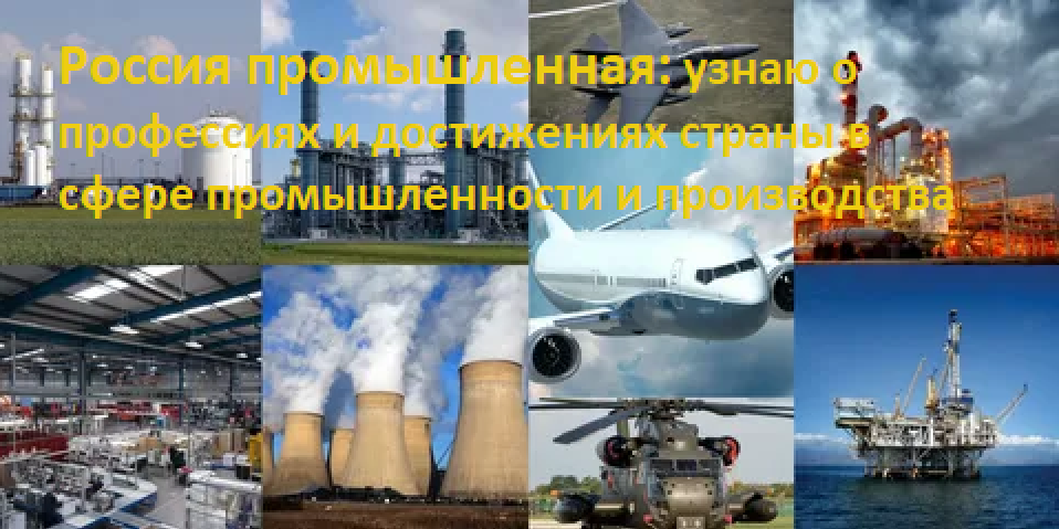 Россия промышленная: узнаю о профессиях и достижениях страны в сфере промышленности и производства.